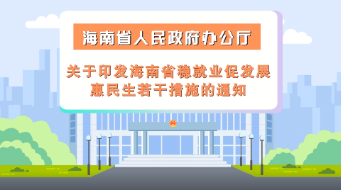 视频解读 | 海南省人民政府办公厅关于印发海南省稳就业促发展惠民生若干措施的通知